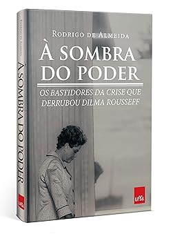 A sombra do poder, bastidores da crise que Rodrigo de Almeida